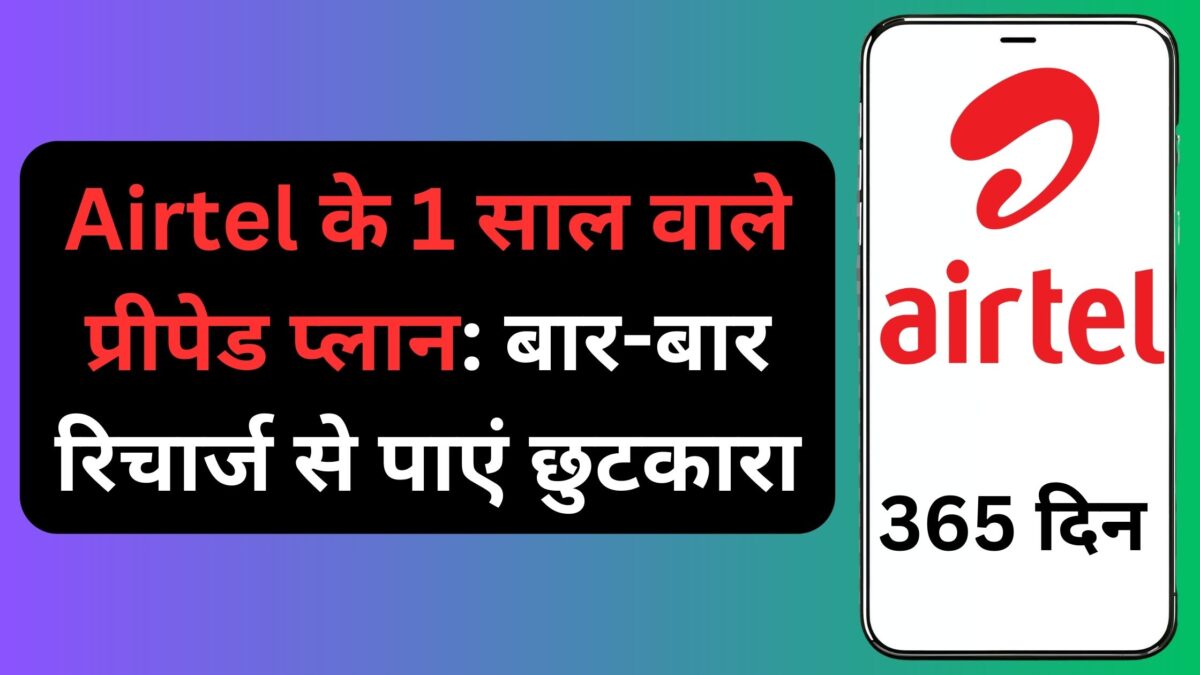Airtel के 1 साल वाले प्रीपेड प्लान: बार-बार रिचार्ज से पाएं छुटकारा