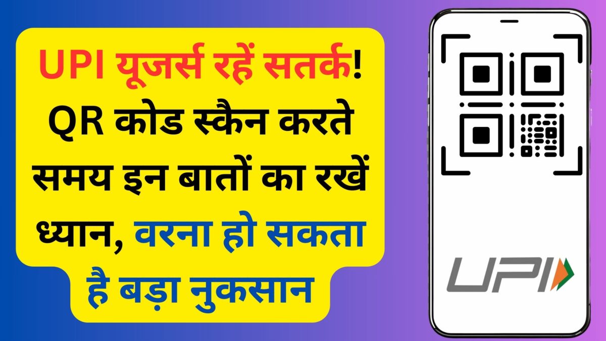 UPI यूजर्स रहें सतर्क! QR कोड स्कैन करते समय इन बातों का रखें ध्यान, वरना हो सकता है बड़ा नुकसान