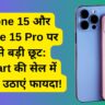 iPhone 15 और iPhone 15 Pro पर सबसे बड़ी छूट: Flipkart की सेल में आज ही उठाएं फायदा!