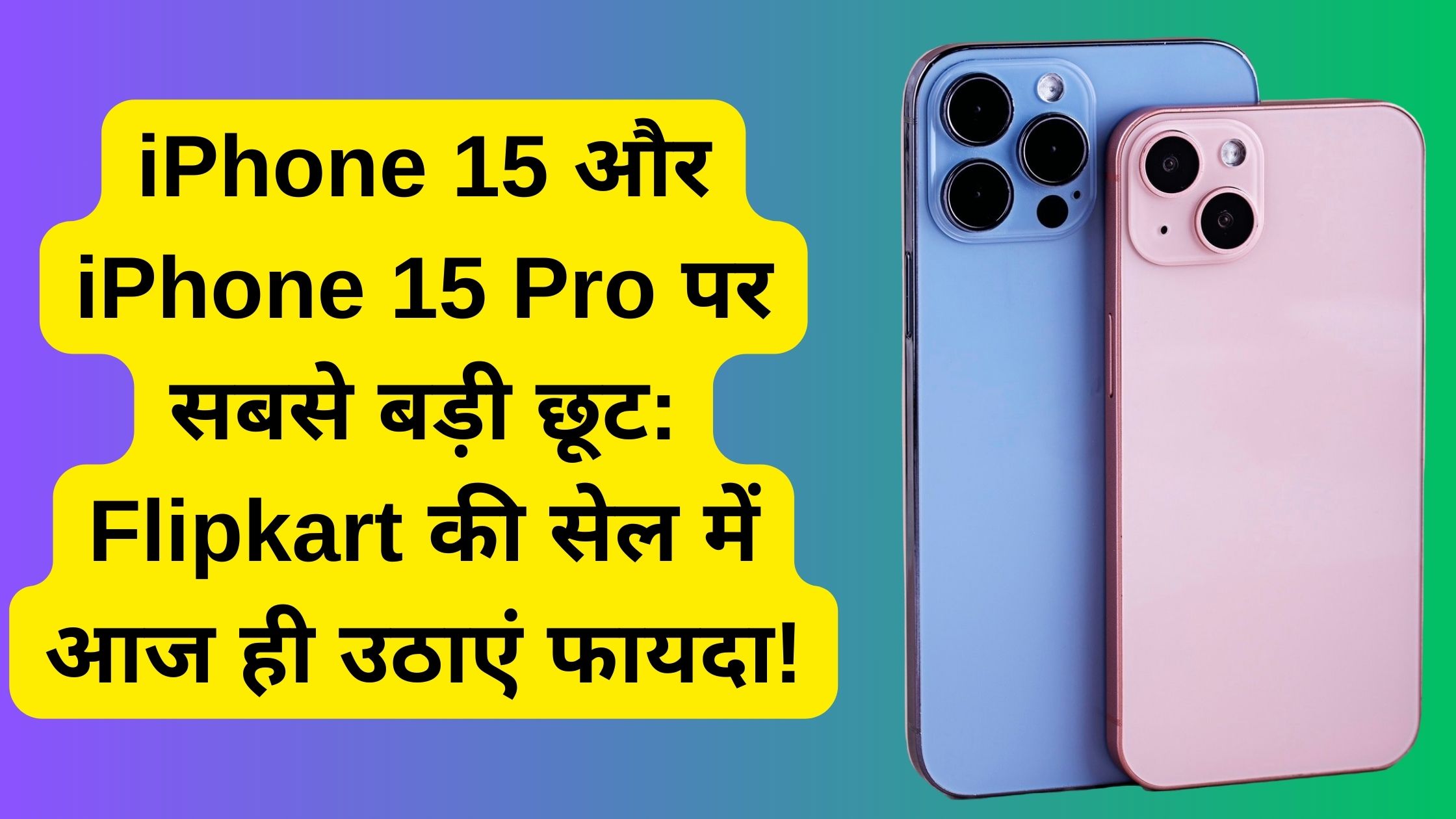 iPhone 15 और iPhone 15 Pro पर सबसे बड़ी छूट: Flipkart की सेल में आज ही उठाएं फायदा!