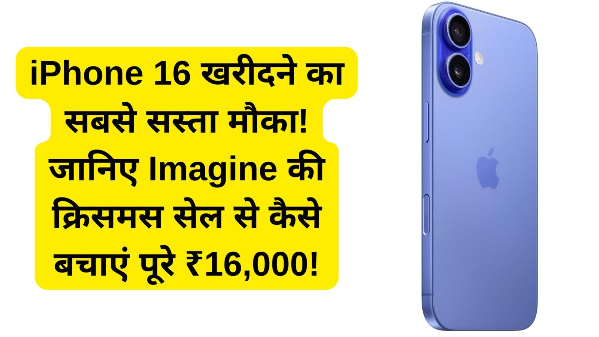 iPhone 16 खरीदने का सबसे सस्ता मौका! जानिए Imagine की क्रिसमस सेल से कैसे बचाएं पूरे ₹16,000!