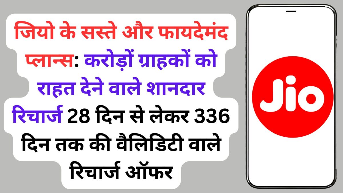जियो के सस्ते और फायदेमंद प्लान्स: करोड़ों ग्राहकों को राहत देने वाले शानदार रिचार्ज 28 दिन से लेकर 336 दिन तक की वैलिडिटी वाले रिचार्ज ऑफर