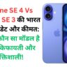 iPhone SE 4 Vs iPhone SE 3 की भारत में लॉन्च डेट और कीमत: जानिए कौन सा मॉडल है सबसे किफायती और शक्तिशाली!