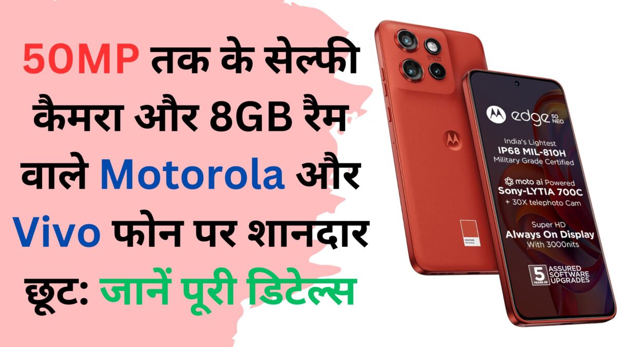 50MP तक के सेल्फी कैमरा और 8GB रैम वाले Motorola और Vivo फोन पर शानदार छूट: जानें पूरी डिटेल्स