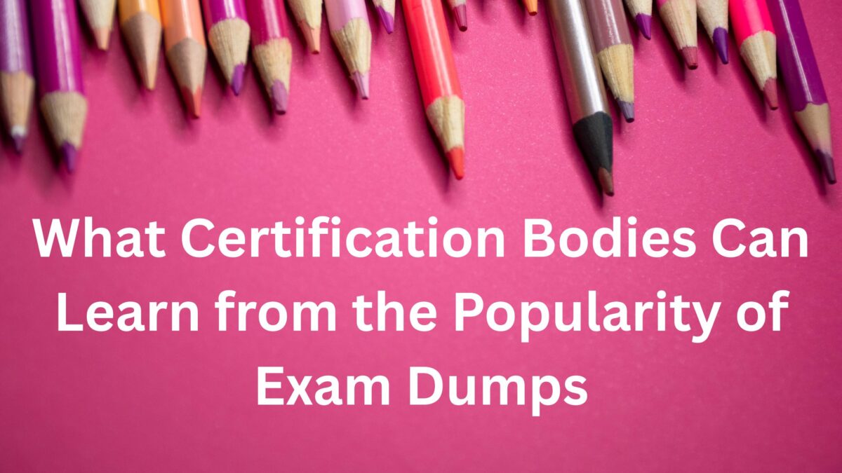 What Certification Bodies Can Learn from the Popularity of Exam Dumps