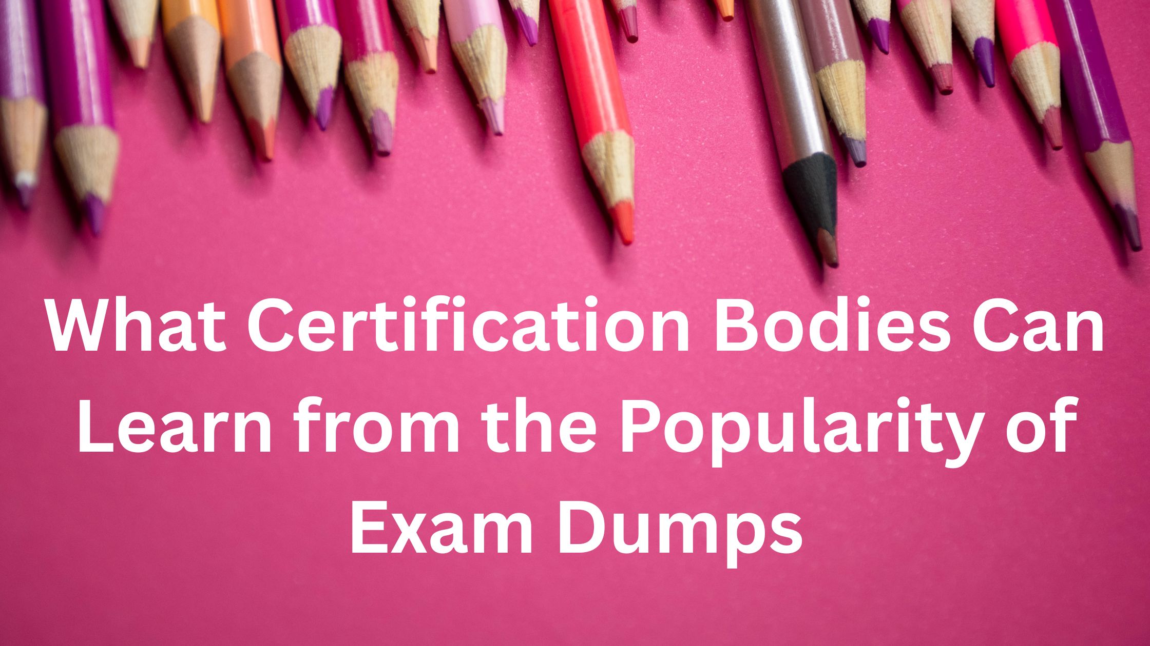 What Certification Bodies Can Learn from the Popularity of Exam Dumps