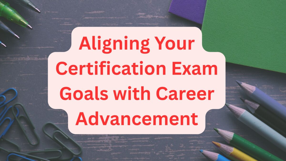 Aligning Your Certification Exam Goals with Career Advancement