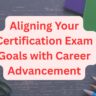 Aligning Your Certification Exam Goals with Career Advancement