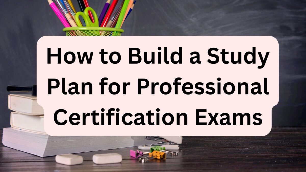 How to Build a Study Plan for Professional Certification Exams