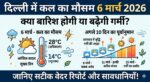 दिल्ली में कल का मौसम: 6 मार्च 2026 को होगी बारिश या बढ़ेगी गर्मी? अगले 10 दिनों का सटीक Weather Report देखें!