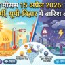 आज का मौसम 15 अप्रैल 2026: दिल्ली में भीषण गर्मी, यूपी-बिहार में बारिश का अलर्ट, जानें लेटेस्ट अपडेट