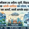 आज का मौसम 29 अप्रैल 2026: यूपी, बिहार, दिल्ली में आंधी-तूफान का कहर, पहाड़ों पर भारी बर्फबारी अलर्ट!