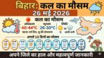बिहार मौसम समाचार: कल का मौसम 26 मई 2026 को कैसा रहेगा? IMD ने जारी किया इन जिलों में आंधी-पानी और लू का बड़ा अलर्ट, जानें अगले 10 दिनों का हाल!