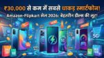 30000 के अंदर बेस्ट स्मार्टफोन: Amazon Flipkart Sale 2026 में लूट लो प्रीमियम फोंस पर ऑफर्स!