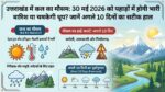 उत्तराखंड में कल का मौसम: 30 मई 2026 को पहाड़ों में होगी भारी बारिश या चमकेगी धूप? जानें अगले 10 दिनों का सटीक हाल