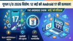 Google I/O 2026: 12 मई को मचेगा तहलका, Android 17 के इन फीचर्स ने बढ़ाई धड़कनें!