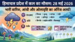 Himachal Pradesh Weather: कल का मौसम 28 मई 2026 को मचेगा भारी हाहाकार! आंधी-बारिश और ओले का ऑरेंज अलर्ट, अगले 10 दिनों का पूरा हाल जानें!