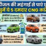 पेट्रोल की टेंशन खत्म! ये हैं 5 सबसे सस्ती CNG कारें जो देंगी 35km का माइलेज, देखें पूरी लिस्ट और कीमत