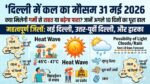 दिल्ली में कल का मौसम 31 मई 2026: टूटेंगे गर्मी के सारे रिकॉर्ड, जानें अगले 10 दिनों का मौसम पूर्वानुमान और अलर्ट