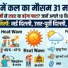 दिल्ली में कल का मौसम 31 मई 2026: टूटेंगे गर्मी के सारे रिकॉर्ड, जानें अगले 10 दिनों का मौसम पूर्वानुमान और अलर्ट