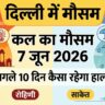 दिल्ली में कल 7 जून को मौसम लेगा खतरनाक करवट? भीषण गर्मी और अचानक बारिश को लेकर मौसम विभाग का बड़ा अलर्ट, जानें अगले 10 दिनों का हाल