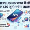 OnePlus N6 Launch: मात्र ₹18,000 की शुरुआती कीमत में आया 8000mAh बैटरी वाला OnePlus का सबसे सस्ता 5G फोन, 3 दिन तक नहीं होगा डिस्चार्ज!